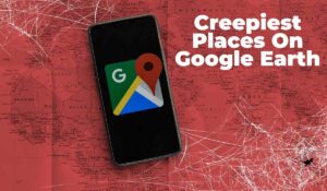 Creepiest Places On Google Earth